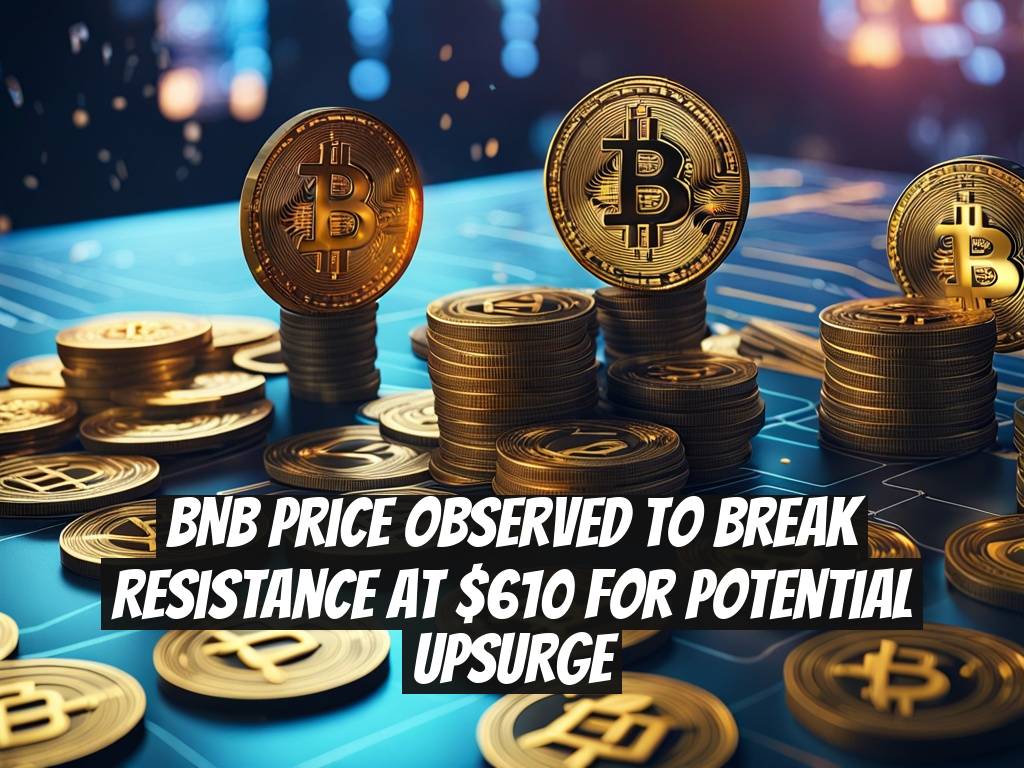 BNB Price Observed to Break Resistance at $610 for Potential Upsurge