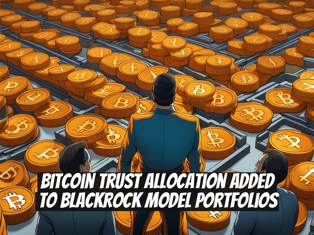 Bitcoin Trust Allocation Added to BlackRock Model Portfolios