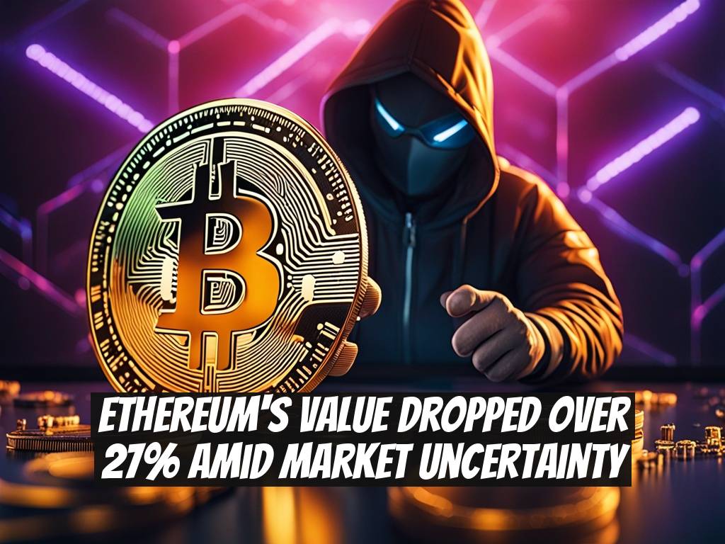 Ethereum's Value Dropped Over 27% Amid Market Uncertainty