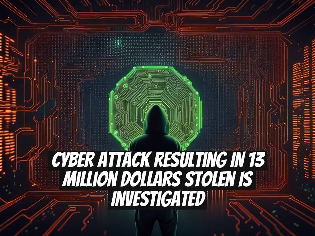 Cyber Attack Resulting in 13 Million Dollars Stolen Is Investigated