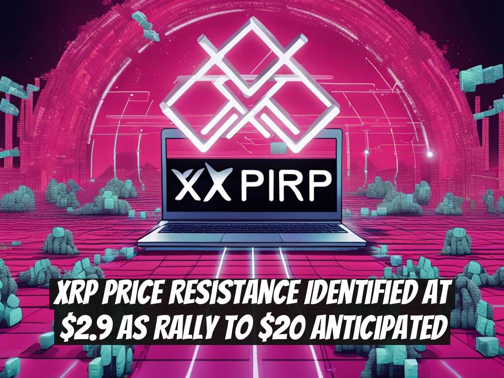 XRP Price Resistance Identified At $2.9 As Rally To $20 Anticipated
