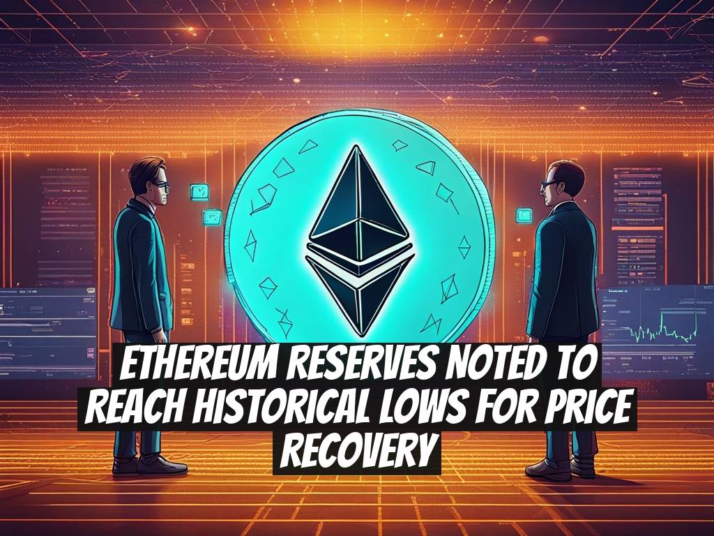 Ethereum Reserves Noted to Reach Historical Lows for Price Recovery