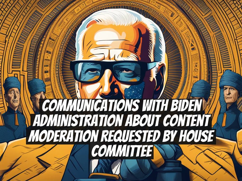 Communications with Biden Administration About Content Moderation Requested by House Committee