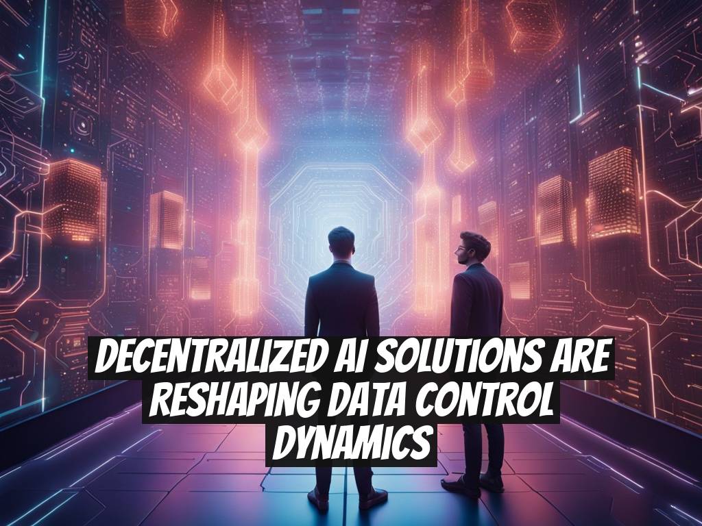 Decentralized AI Solutions Are Reshaping Data Control Dynamics