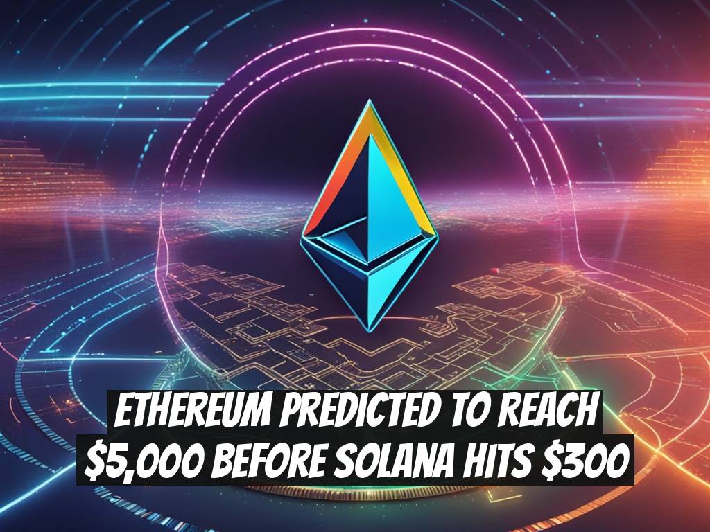 Ethereum Predicted to Reach $5,000 Before Solana Hits $300