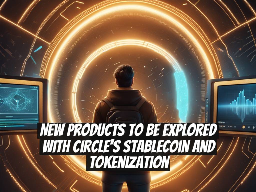 New Products to Be Explored with Circle's Stablecoin and Tokenization