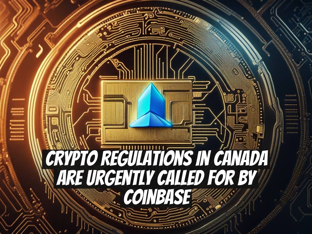 Crypto Regulations in Canada Are Urgently Called for by Coinbase