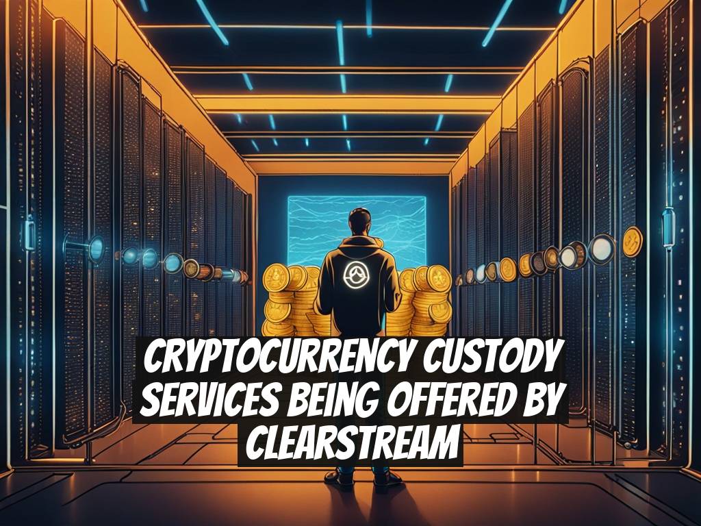 Cryptocurrency Custody Services Being Offered by Clearstream
