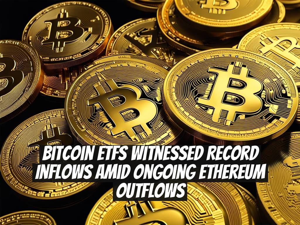 Bitcoin ETFs Witnessed Record Inflows Amid Ongoing Ethereum Outflows