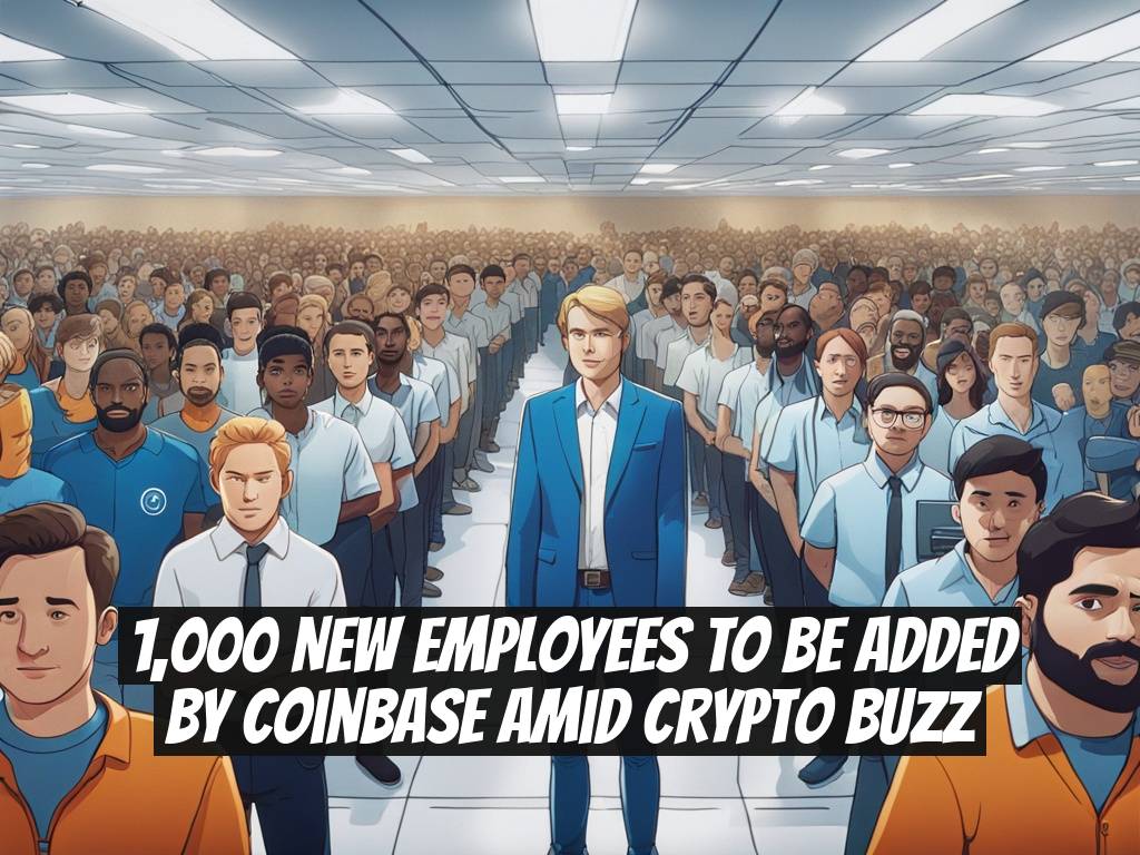 1,000 New Employees to Be Added by Coinbase Amid Crypto Buzz