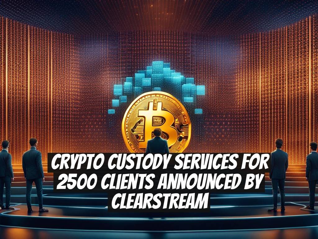Crypto Custody Services for 2500 Clients Announced by Clearstream