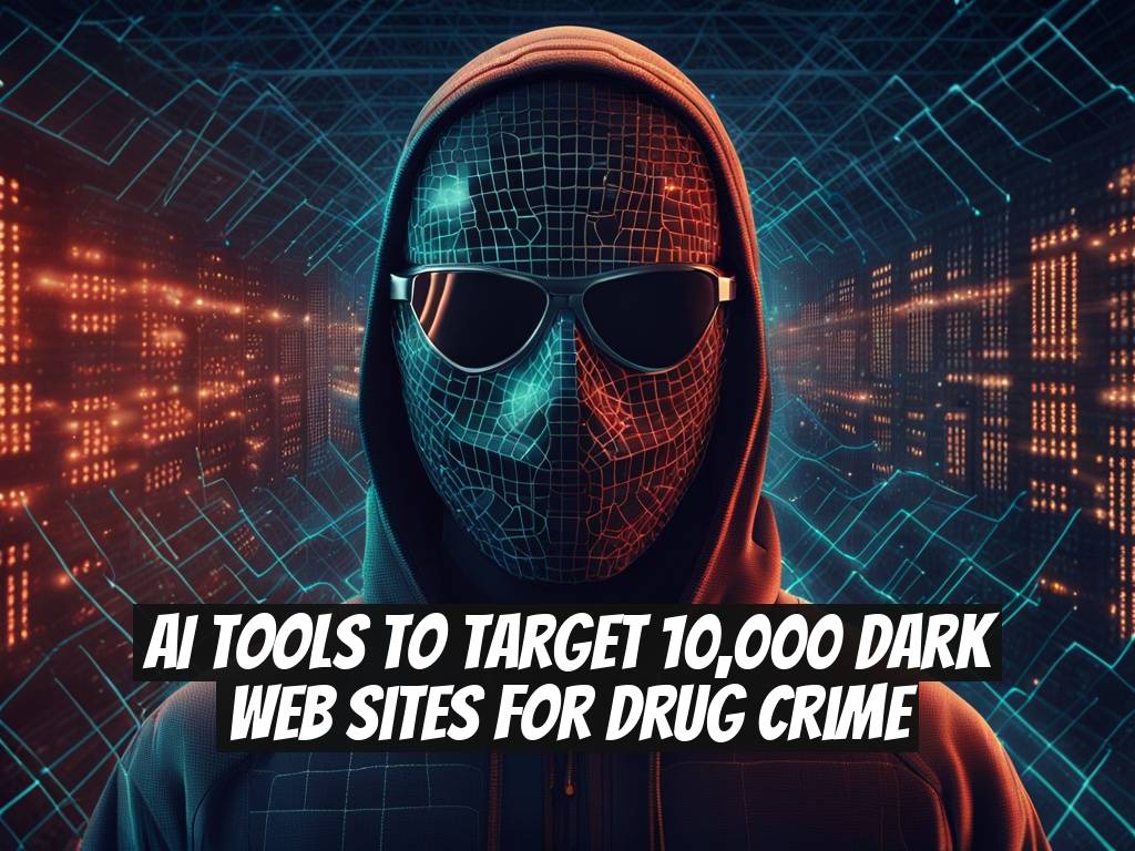 AI Tools to Target 10,000 Dark Web Sites for Drug Crime