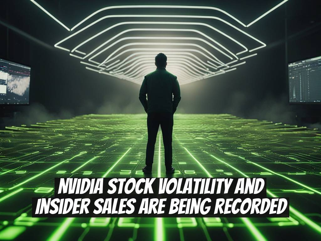 Nvidia Stock Volatility and Insider Sales Are Being Recorded