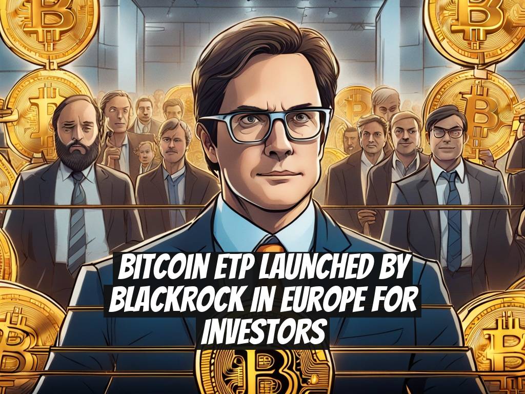 Bitcoin ETP Launched by BlackRock in Europe for Investors