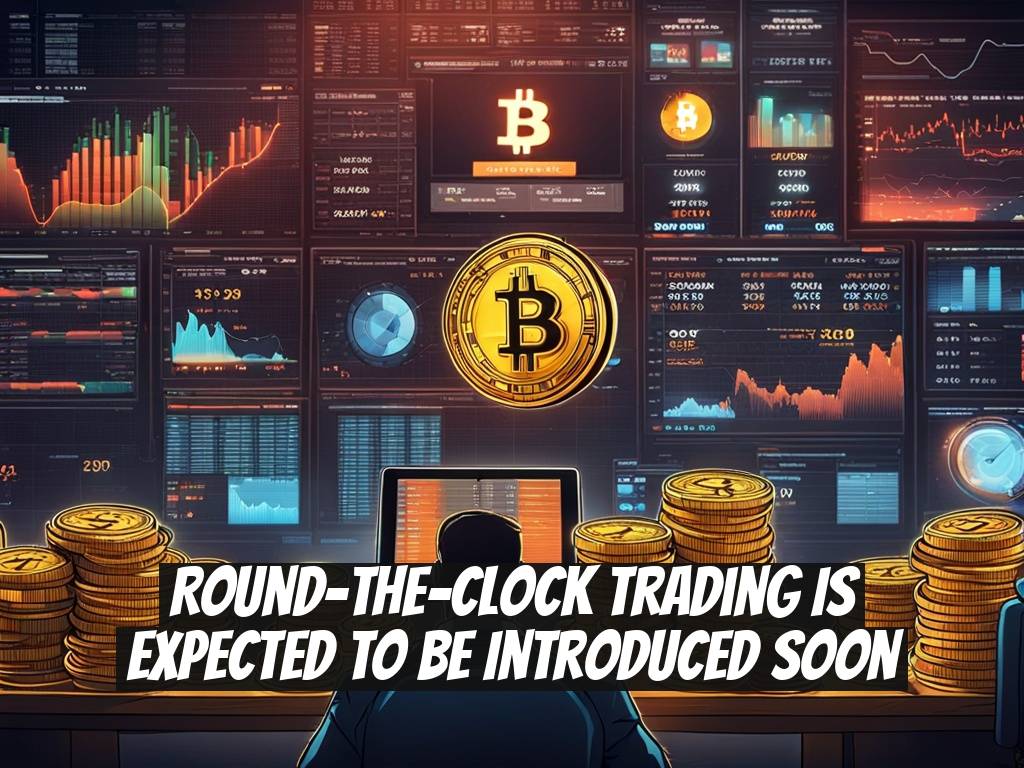 Round-the-Clock Trading is Expected to be Introduced Soon