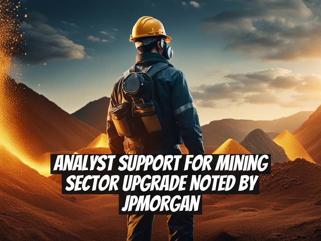 Analyst Support for Mining Sector Upgrade Noted by JPMorgan