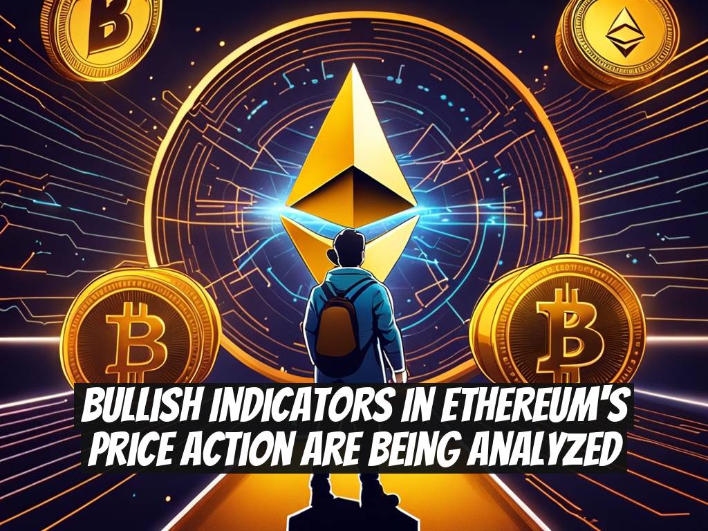 Bullish Indicators in Ethereum's Price Action Are Being Analyzed