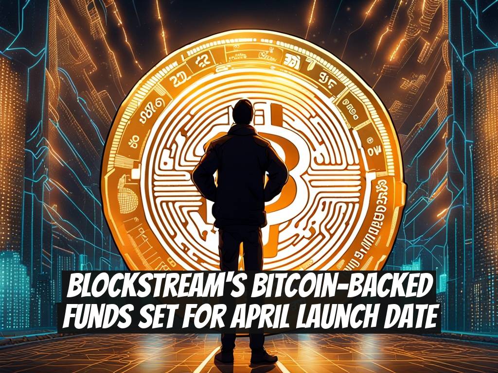 Blockstream's Bitcoin-Backed Funds Set for April Launch Date