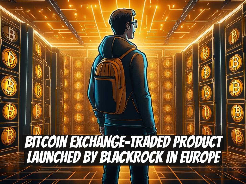 Bitcoin Exchange-Traded Product Launched by BlackRock in Europe