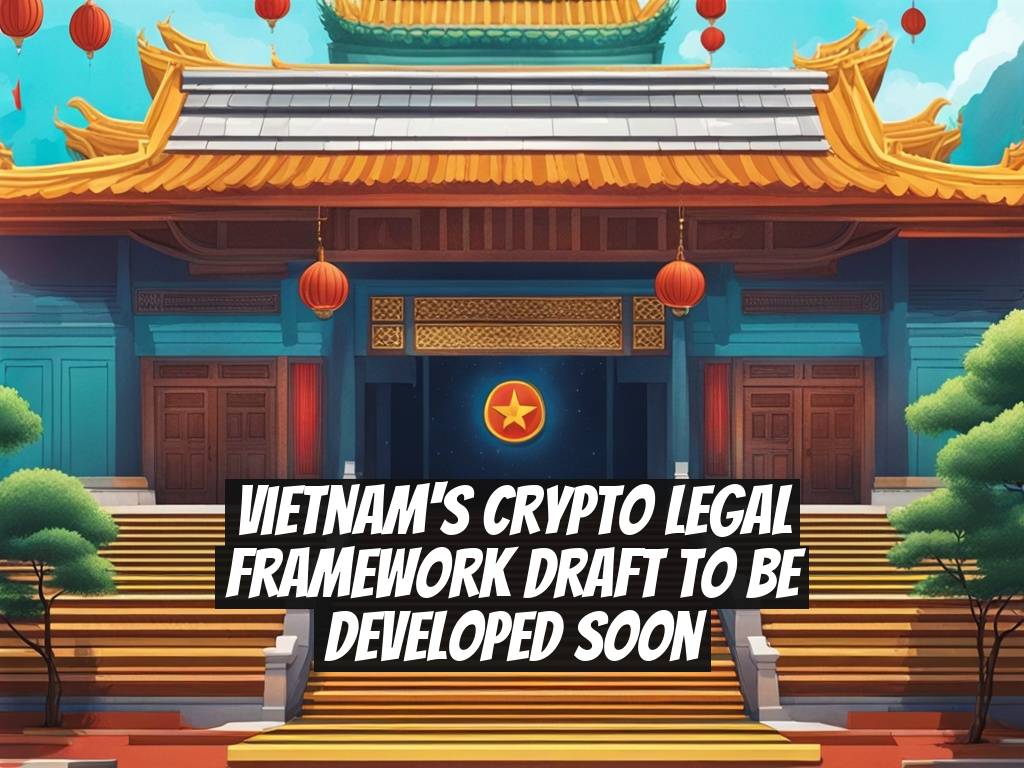 Vietnam's Crypto Legal Framework Draft to be Developed Soon