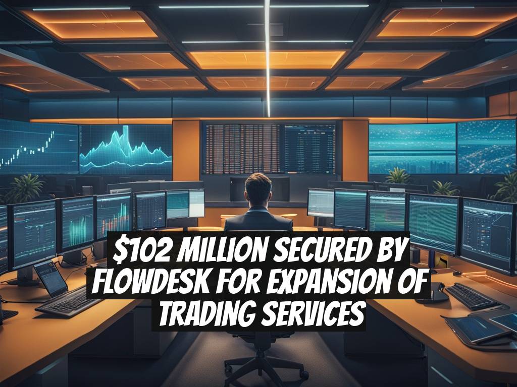 $102 Million Secured by Flowdesk for Expansion of Trading Services