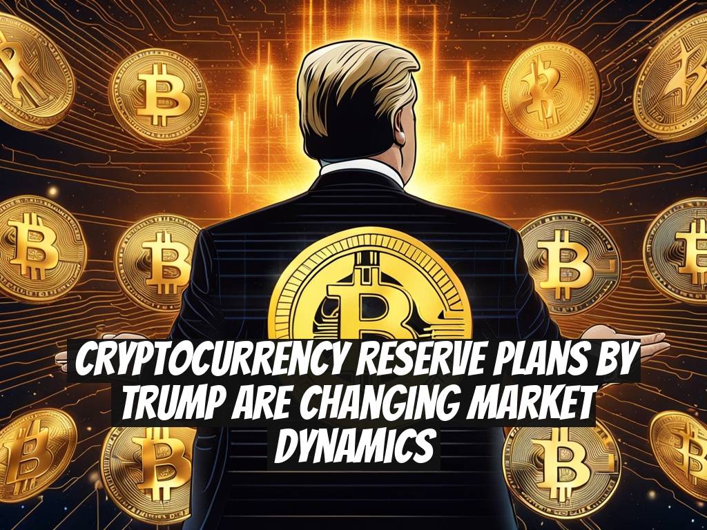 Cryptocurrency Reserve Plans by Trump Are Changing Market Dynamics