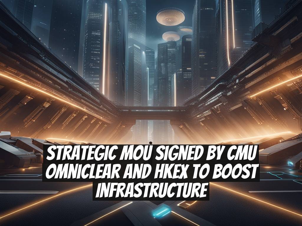 Strategic MOU Signed by CMU OmniClear and HKEX to Boost Infrastructure