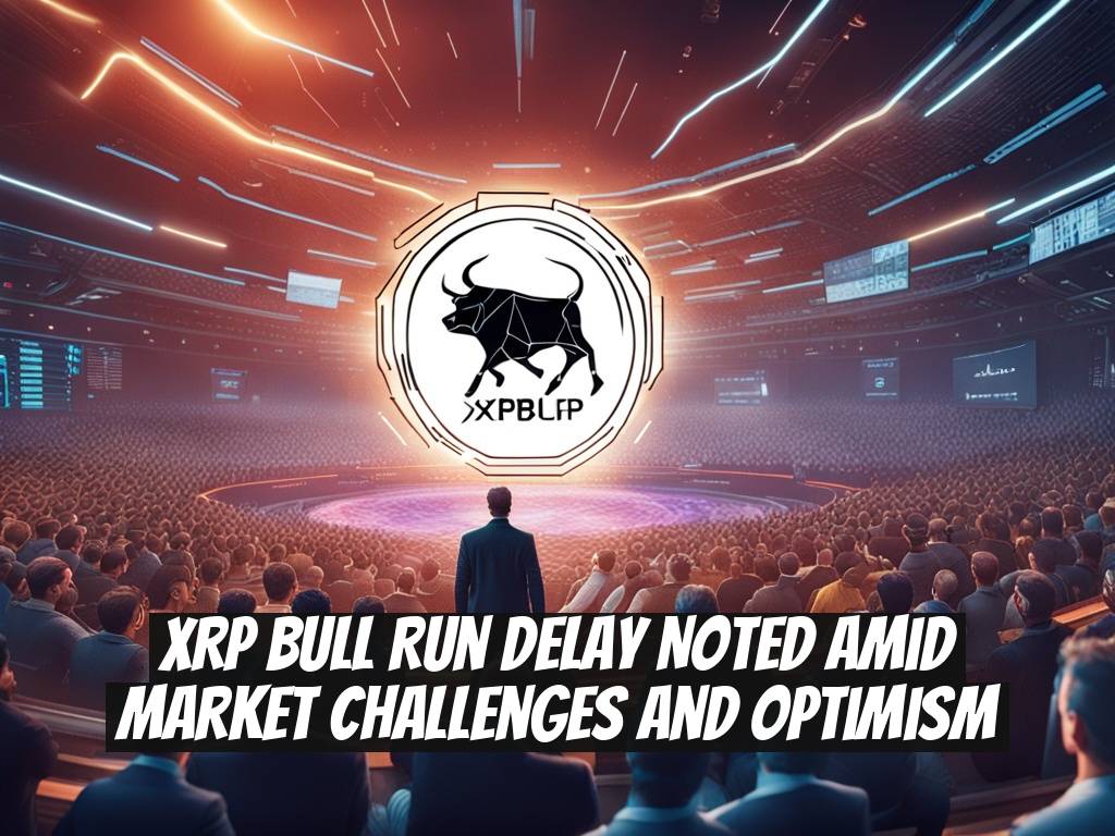 XRP Bull Run Delay Noted Amid Market Challenges and Optimism