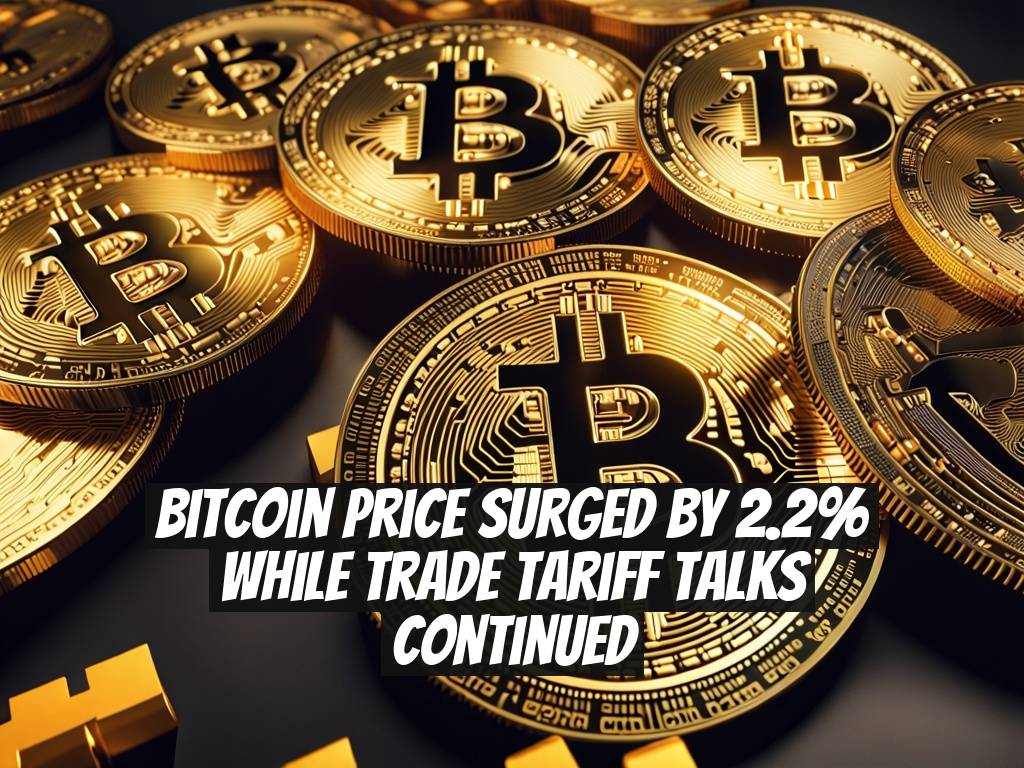 Bitcoin Price Surged by 2.2% While Trade Tariff Talks Continued