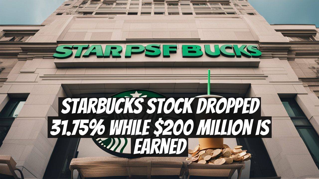 Starbucks Stock Dropped 31.75% While $200 Million is Earned