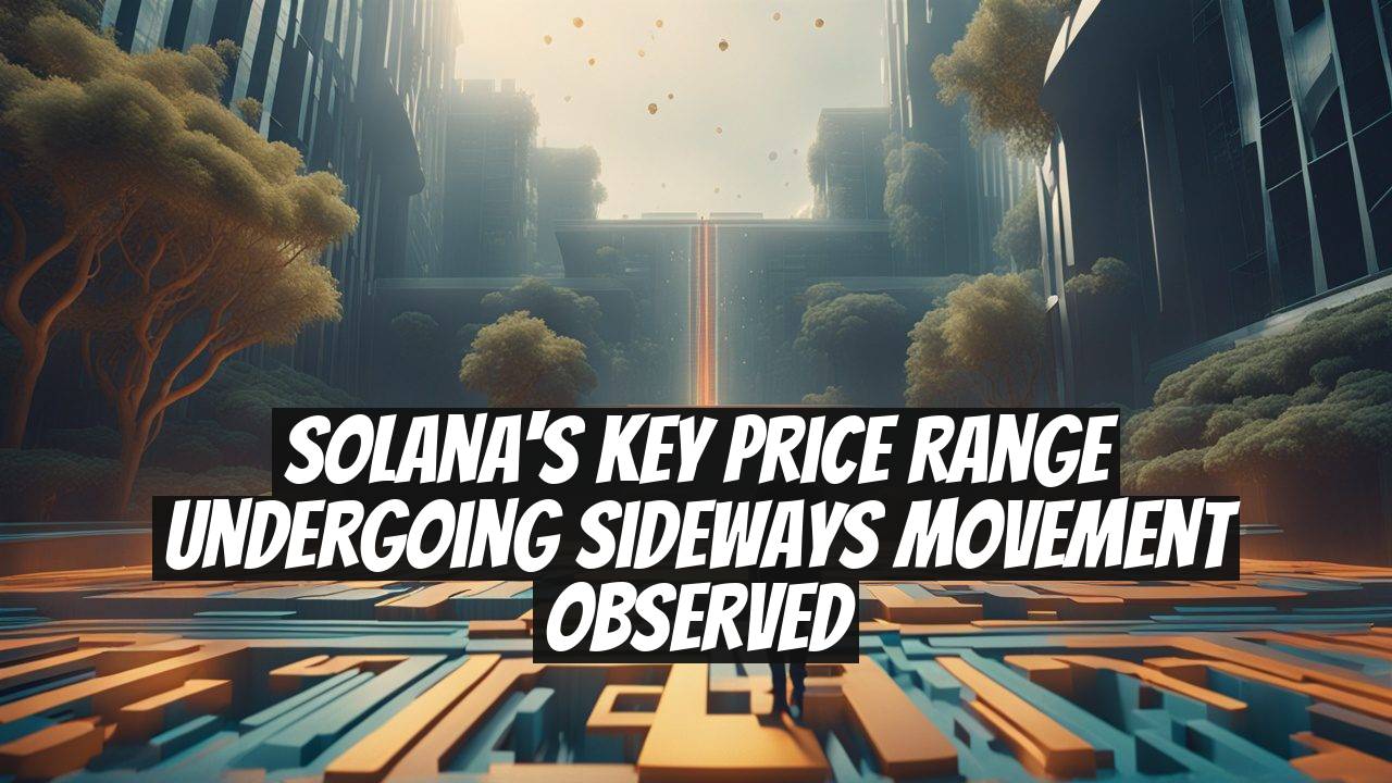 Solana's Key Price Range Undergoing Sideways Movement Observed