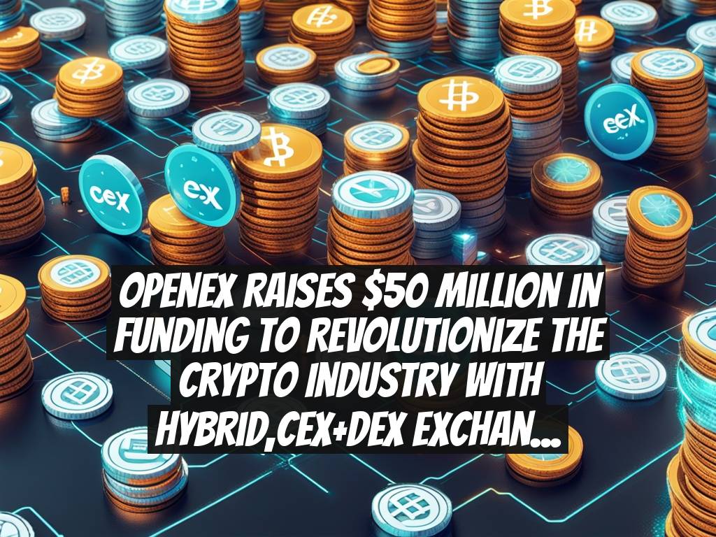 OpenEx Raises $50 Million in Funding to Revolutionize the Crypto Industry with Hybrid,CEX+DEX Exchange Model