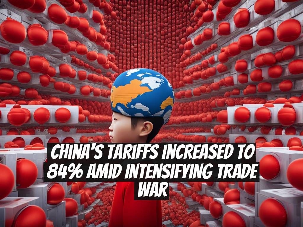 China's Tariffs Increased to 84% Amid Intensifying Trade War