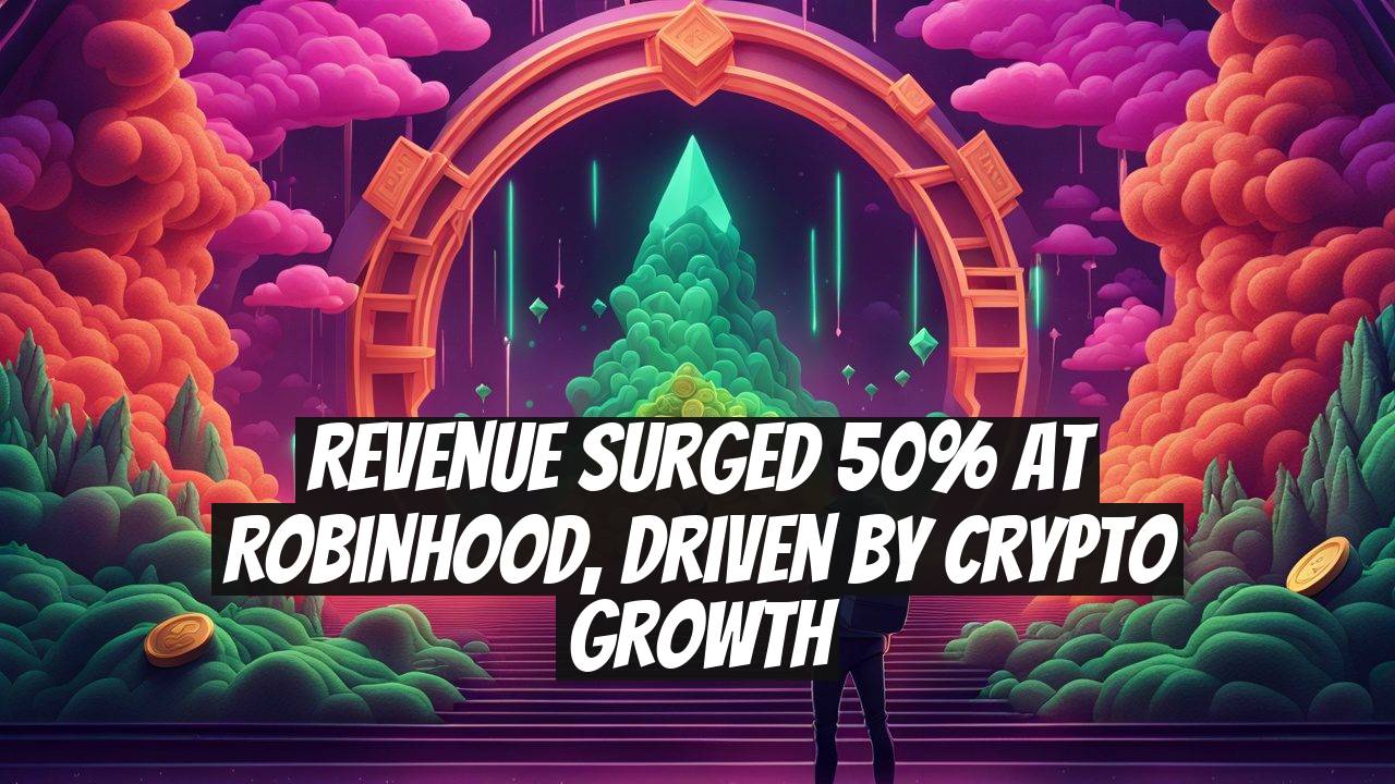 Revenue Surged 50% at Robinhood, Driven by Crypto Growth