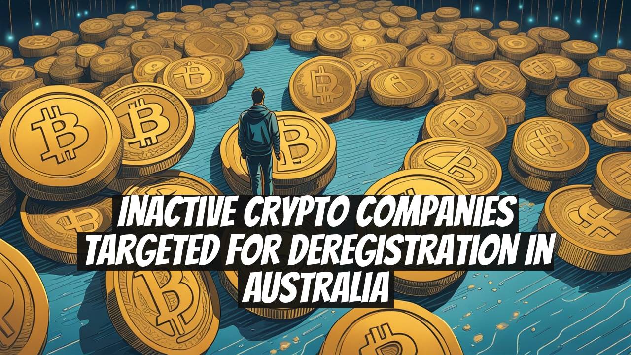 Inactive Crypto Companies Targeted for Deregistration in Australia