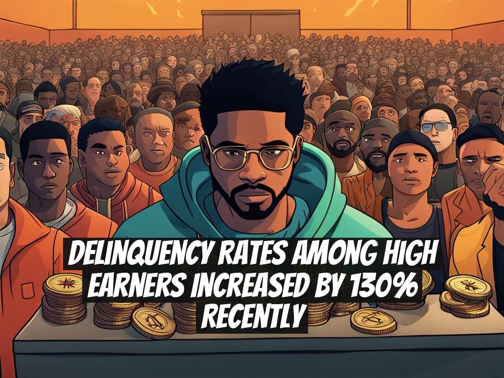 Delinquency Rates Among High Earners Increased by 130% Recently