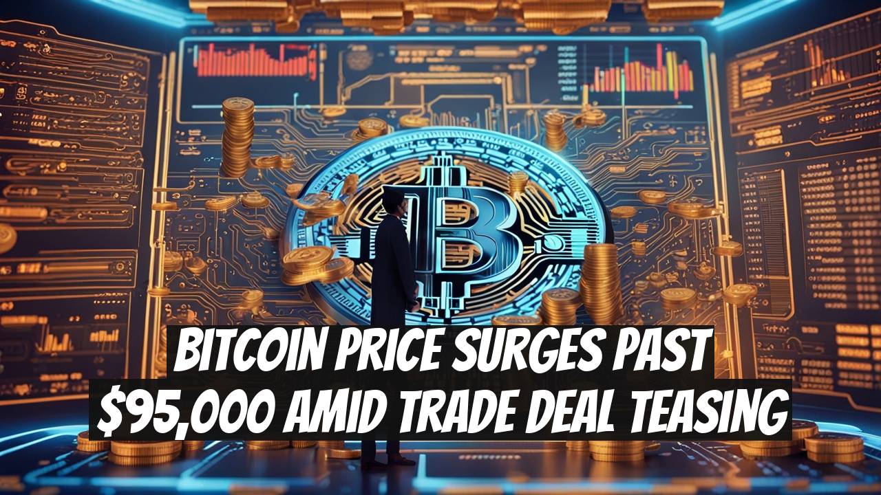 Bitcoin Price Surges Past $95,000 Amid Trade Deal Teasing