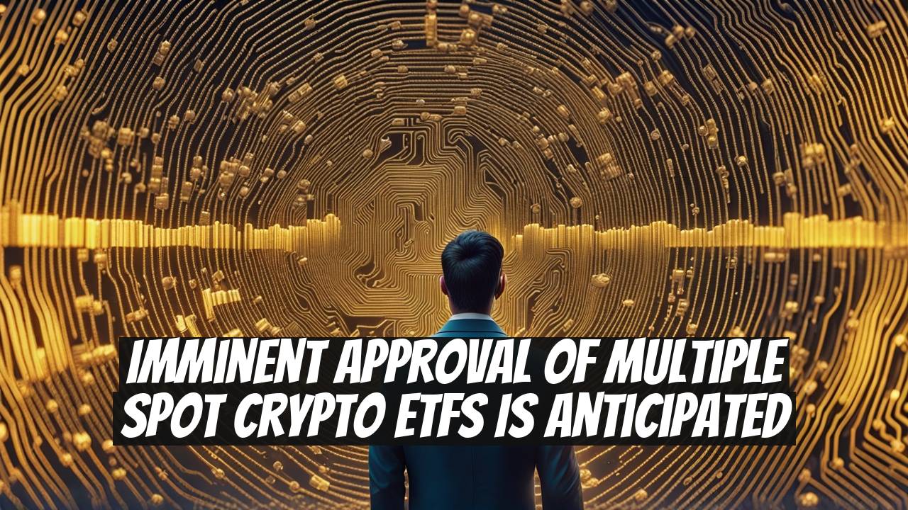 Imminent Approval of Multiple Spot Crypto ETFs is Anticipated