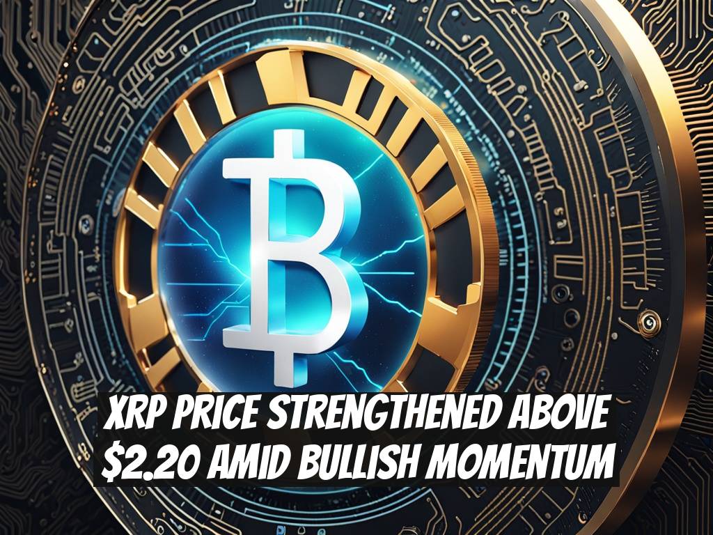 XRP Price Strengthened Above $2.20 Amid Bullish Momentum