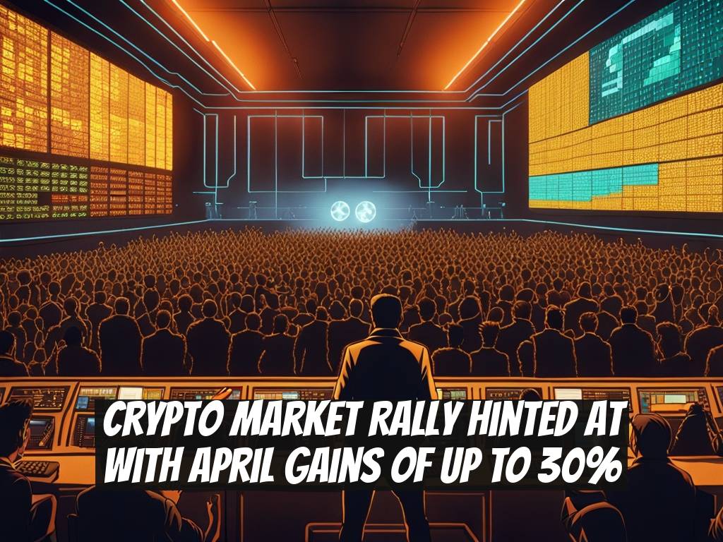 Crypto Market Rally Hinted at with April Gains of Up to 30%