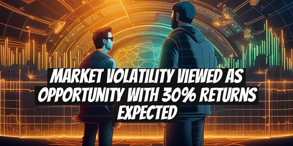 Market Volatility Viewed as Opportunity with 30% Returns Expected