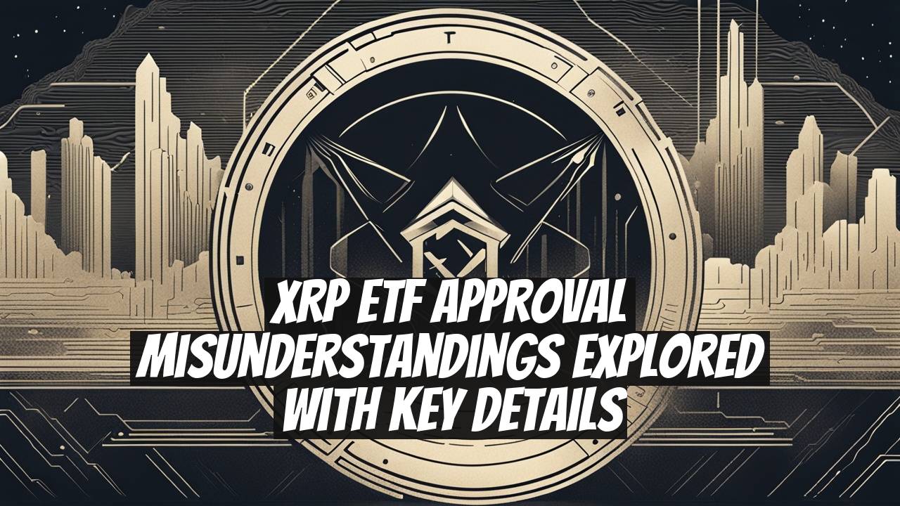 XRP ETF Approval Misunderstandings Explored with Key Details