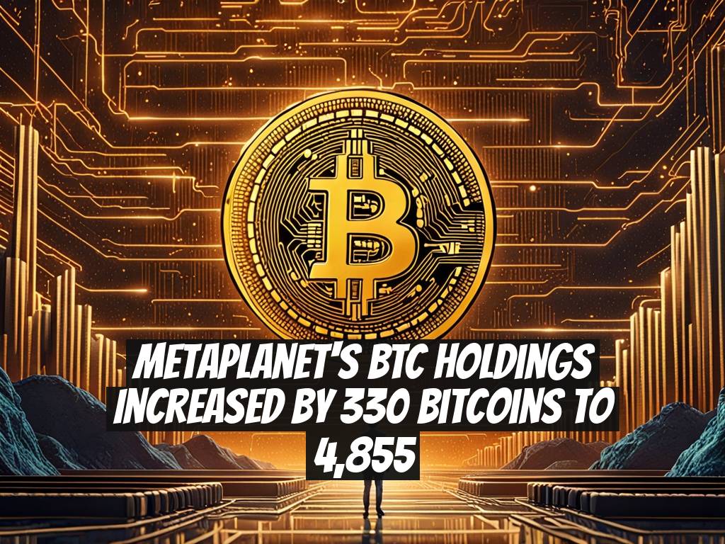 Metaplanet's BTC Holdings Increased by 330 Bitcoins to 4,855