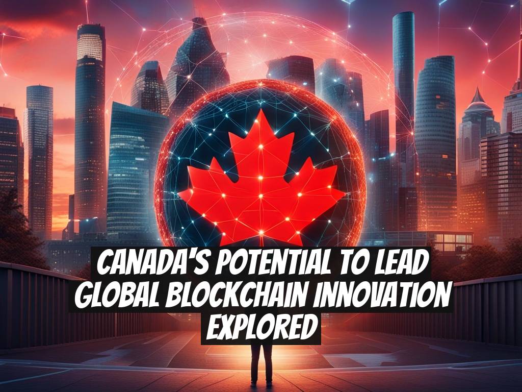 Canada's Potential to Lead Global Blockchain Innovation Explored