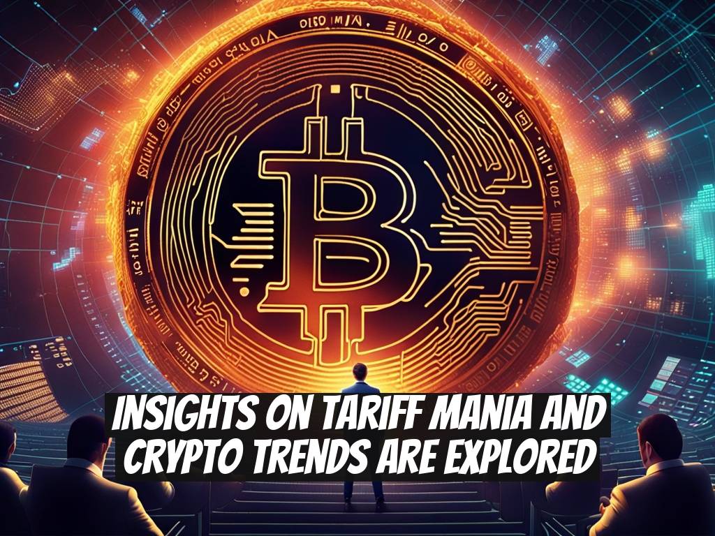 Insights on Tariff Mania and Crypto Trends Are Explored