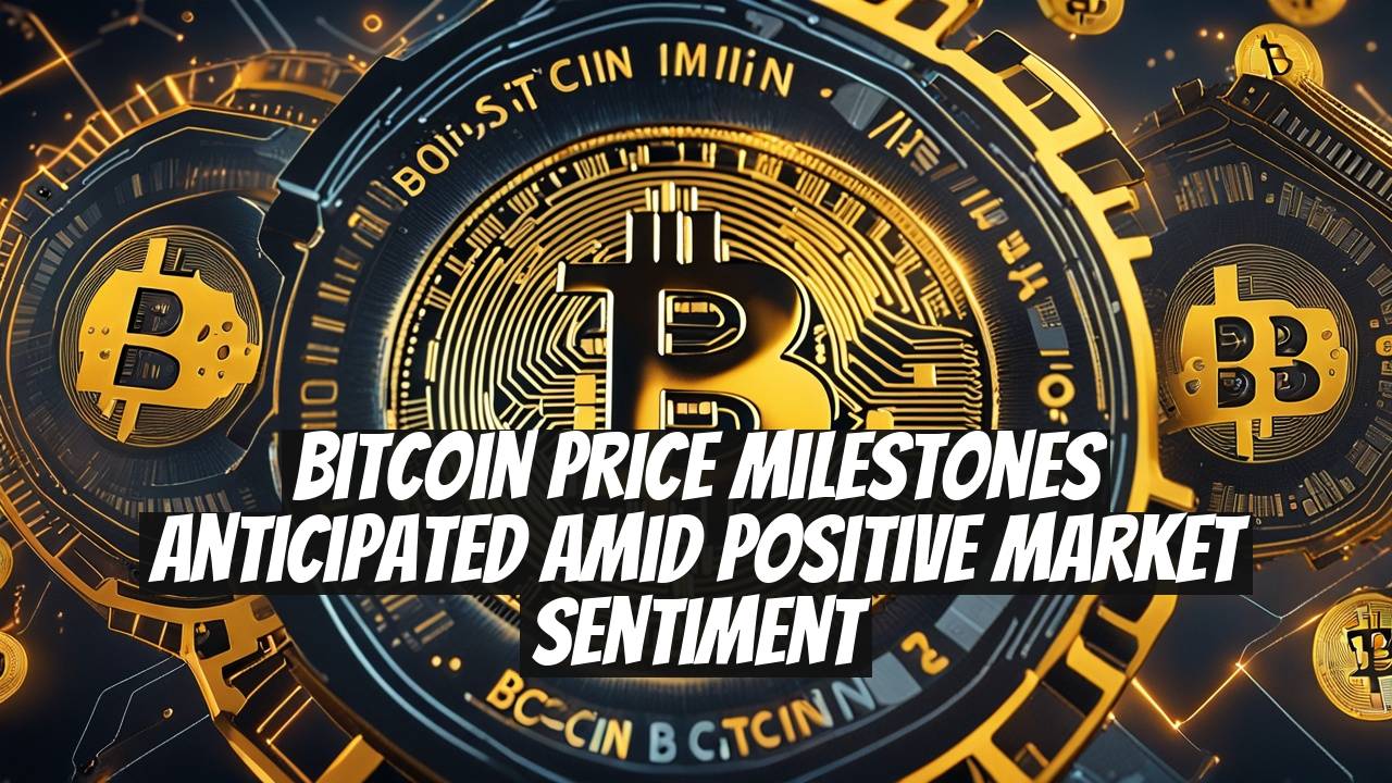 Bitcoin Price Milestones Anticipated Amid Positive Market Sentiment