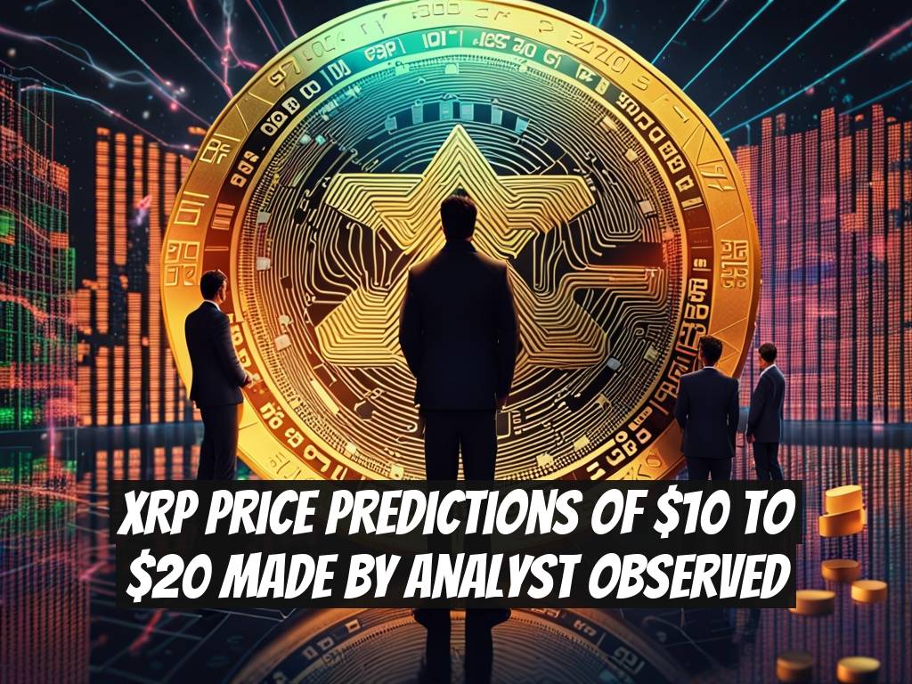 XRP Price Predictions of $10 to $20 Made by Analyst Observed
