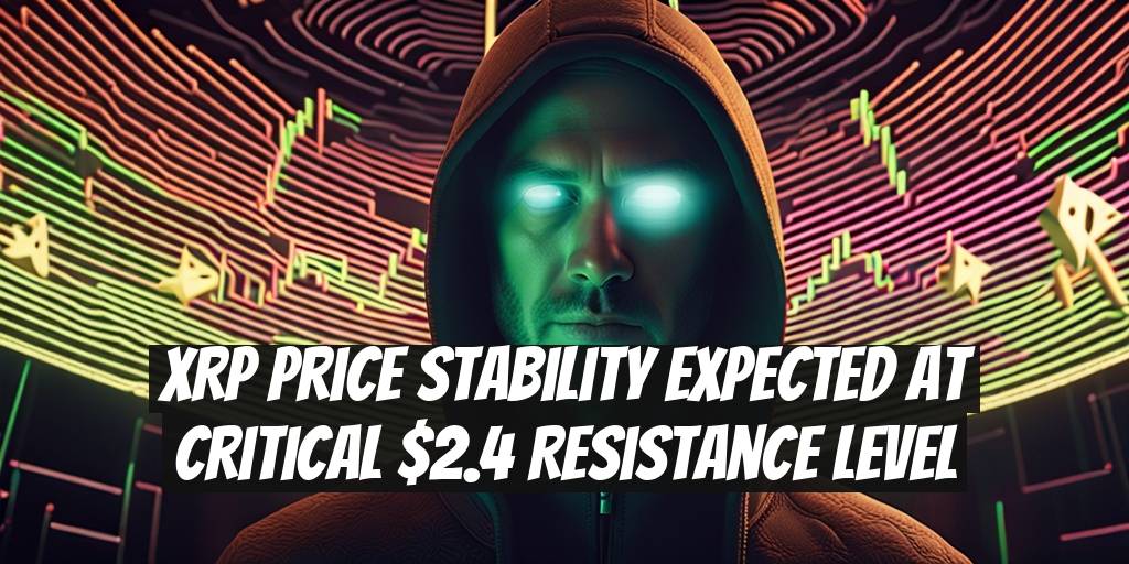 XRP Price Stability Expected at Critical $2.4 Resistance Level