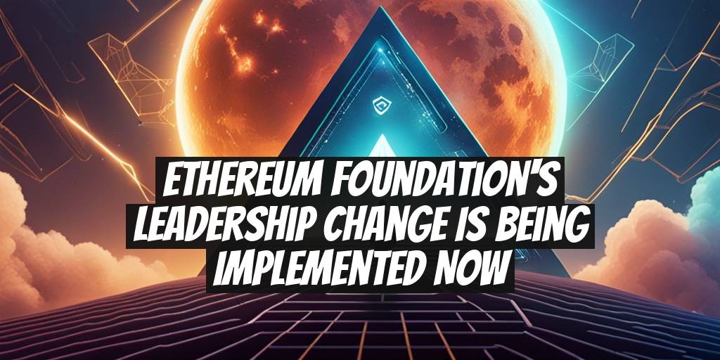 Ethereum Foundation's Leadership Change is Being Implemented Now