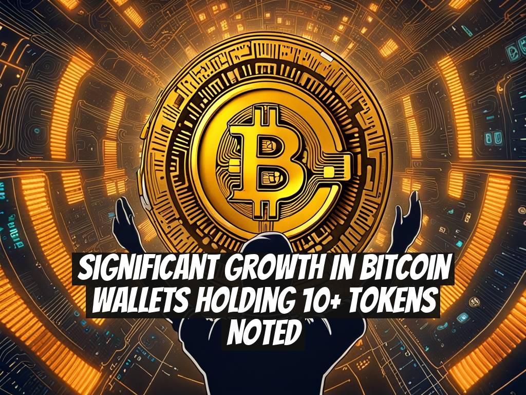 Significant Growth in Bitcoin Wallets Holding 10+ Tokens Noted